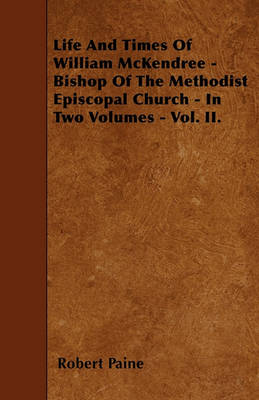 Book cover for Life And Times Of William McKendree - Bishop Of The Methodist Episcopal Church - In Two Volumes - Vol. II.