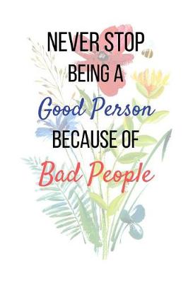 Book cover for Never Stop Being A Good Person Because Of Bad People