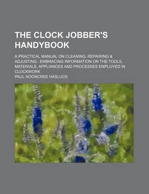 Book cover for The Clock Jobber's Handybook; A Practical Manual on Cleaning, Repairing & Adjusting