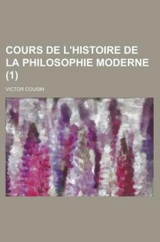 Cover of Cours de L'Histoire de La Philosophie Moderne (1)
