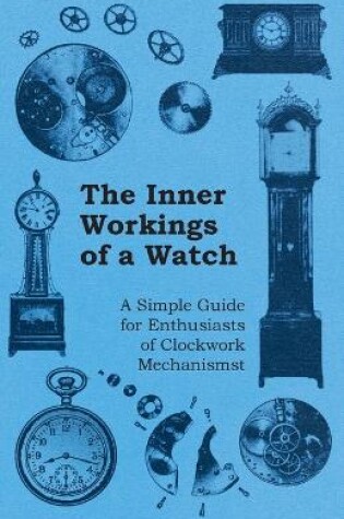 Cover of The Inner Workings of a Watch - A Simple Guide for Enthusiasts of Clockwork Mechanisms