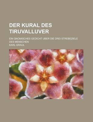 Book cover for Der Kural Des Tiruvalluver; Ein Gnomisches Gedicht Uber Die Drei Strebeziele Des Menschen