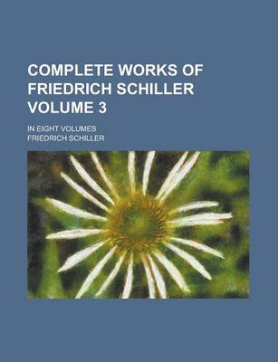 Book cover for Complete Works of Friedrich Schiller; In Eight Volumes Volume 3