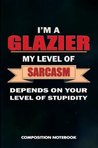 Cover of I Am a Glazier My Level of Sarcasm Depends on Your Level of Stupidity