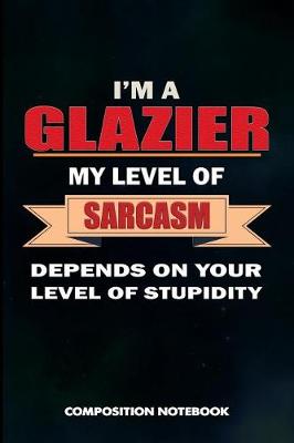 Book cover for I Am a Glazier My Level of Sarcasm Depends on Your Level of Stupidity