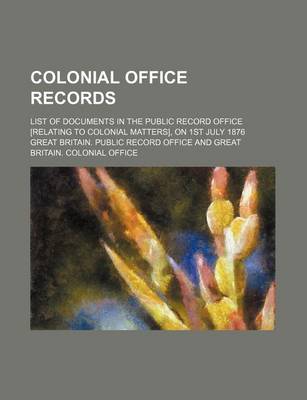 Book cover for Colonial Office Records; List of Documents in the Public Record Office [Relating to Colonial Matters], on 1st July 1876