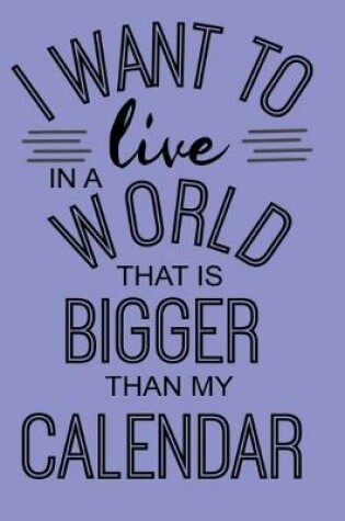 Cover of I WANT TO live IN A WORLD THAT IS BIGGER THAN MY CALENDAR