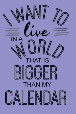 Book cover for I WANT TO live IN A WORLD THAT IS BIGGER THAN MY CALENDAR