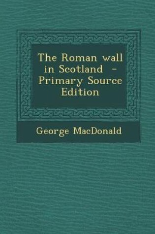 Cover of The Roman Wall in Scotland - Primary Source Edition