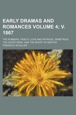 Cover of Early Dramas and Romances Volume 4; V. 1867; The Robbers, Fiesco, Love and Intrigue, Demetrius, the Ghost-Seer, and the Sport of Destiny