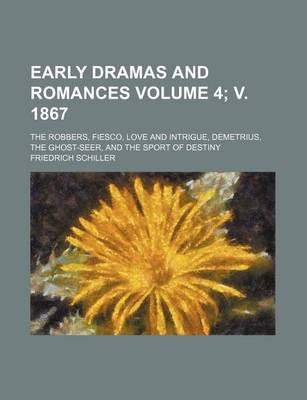 Book cover for Early Dramas and Romances Volume 4; V. 1867; The Robbers, Fiesco, Love and Intrigue, Demetrius, the Ghost-Seer, and the Sport of Destiny