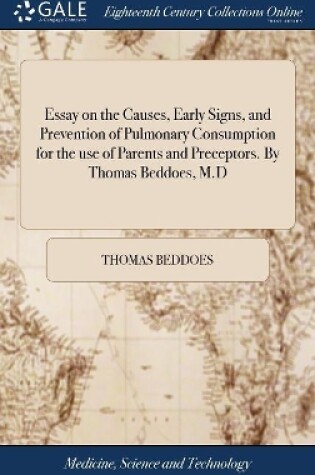 Cover of Essay on the Causes, Early Signs, and Prevention of Pulmonary Consumption for the use of Parents and Preceptors. By Thomas Beddoes, M.D