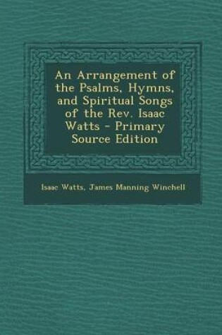 Cover of An Arrangement of the Psalms, Hymns, and Spiritual Songs of the REV. Isaac Watts - Primary Source Edition