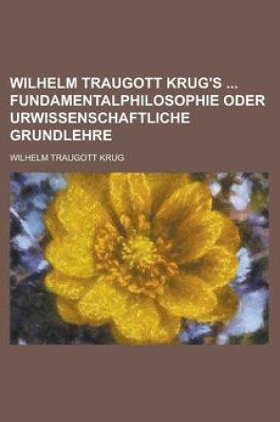 Cover of Wilhelm Traugott Krug's Fundamentalphilosophie Oder Urwissenschaftliche Grundlehre