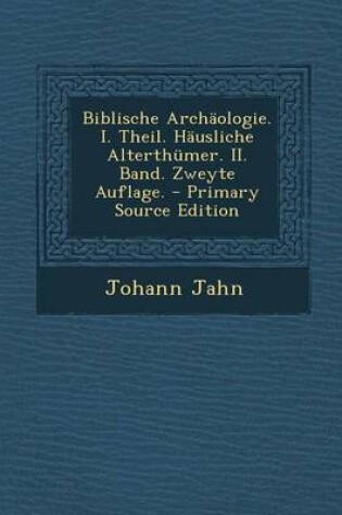 Cover of Biblische Archaologie. I. Theil. Hausliche Alterthumer. II. Band. Zweyte Auflage. - Primary Source Edition