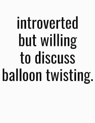 Book cover for Introverted But Willing To Discuss Balloon Twisting