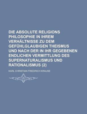 Book cover for Die Absolute Religions Philosophie in Ihrem Verhaltnisse Zu Dem Gefuhlglaubigen Theismus Und Nach Der in Ihr Gegebenen Endlichen Vermittlung Des Super