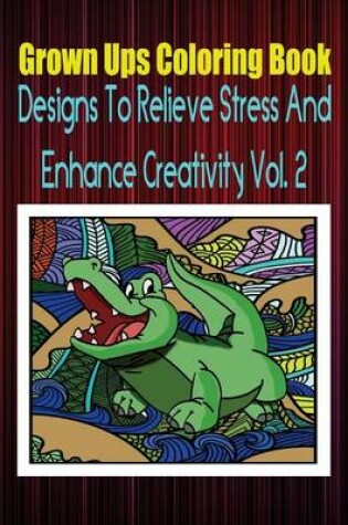 Cover of Grown Ups Coloring Book Designs to Relieve Stress and Enhance Creativity Vol. 2