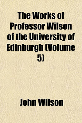 Book cover for The Works of Professor Wilson of the University of Edinburgh (Volume 5)