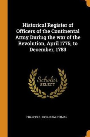 Cover of Historical Register of Officers of the Continental Army During the War of the Revolution, April 1775, to December, 1783