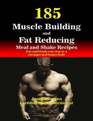 Book cover for 185 Muscle Building and Fat Reducing Meal and Shake Recipes Eat and Drink Your Way to a Stronger and Leaner Body