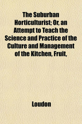 Cover of The Suburban Horticulturist; Or, an Attempt to Teach the Science and Practice of the Culture and Management of the Kitchen, Fruit,