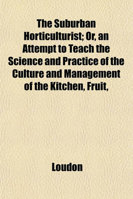 Book cover for The Suburban Horticulturist; Or, an Attempt to Teach the Science and Practice of the Culture and Management of the Kitchen, Fruit,