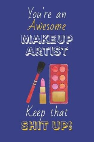 Cover of You're An Awesome Makeup Artist Keep That Shit Up!