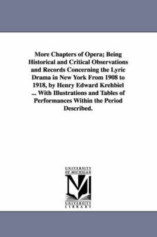 Cover of More Chapters of Opera; Being Historical and Critical Observations and Records Concerning the Lyric Drama in New York from 1908 to 1918, by Henry Edwa