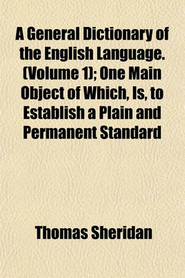 Book cover for A General Dictionary of the English Language. (Volume 1); One Main Object of Which, Is, to Establish a Plain and Permanent Standard