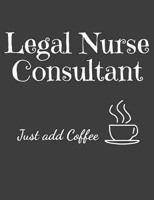 Book cover for Legal Nurse Consultant Just Add Coffee