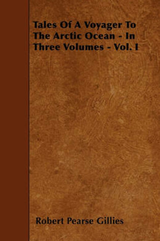 Cover of Tales Of A Voyager To The Arctic Ocean - In Three Volumes - Vol. I