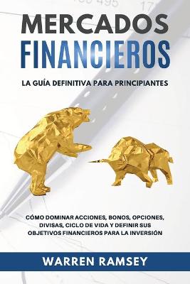 Book cover for MERCADOS FINANCIEROS La guía definitiva para principiantes Cómo Dominar Acciones, Bonos, Opciones, Divisas, Ciclo De Vida y Definir Sus Objetivos Financieros Para La Inversión