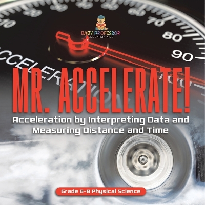 Book cover for Mr. Accelerate! Acceleration by Interpreting Data and Measuring Distance and Time Grade 6-8 Physical Science