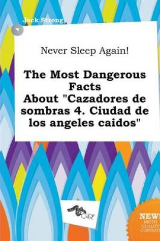 Cover of Never Sleep Again! the Most Dangerous Facts about "Cazadores de Sombras 4. Ciudad de Los Angeles Caidos"