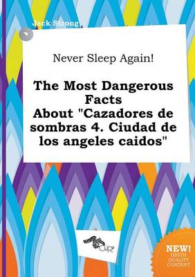 Book cover for Never Sleep Again! the Most Dangerous Facts about "Cazadores de Sombras 4. Ciudad de Los Angeles Caidos"