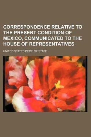 Cover of Correspondence Relative to the Present Condition of Mexico, Communicated to the House of Representatives