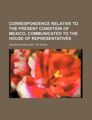 Book cover for Correspondence Relative to the Present Condition of Mexico, Communicated to the House of Representatives