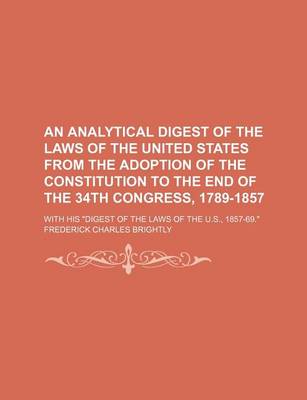 Book cover for An Analytical Digest of the Laws of the United States from the Adoption of the Constitution to the End of the 34th Congress, 1789-1857; With His Dig