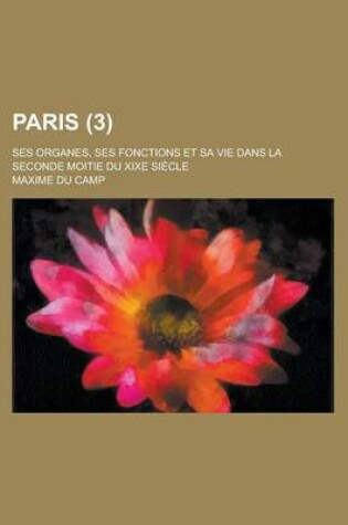 Cover of Paris; Ses Organes, Ses Fonctions Et Sa Vie Dans La Seconde Moitie Du Xixe Siecle (3)