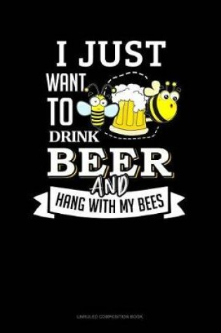 Cover of I Just Want to Drink Beer and Hang with My Bees