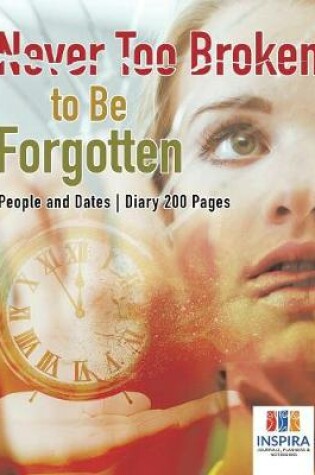 Cover of Never Too Broken to Be Forgotten People and Dates Diary 200 Pages