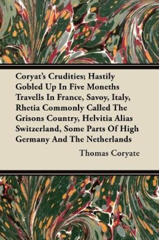 Cover of Coryat's Crudities; Hastily Gobled Up In Five Moneths Travells In France, Savoy, Italy, Rhetia Commonly Called The Grisons Country, Helvitia Alias Switzerland, Some Parts Of High Germany And The Netherlands