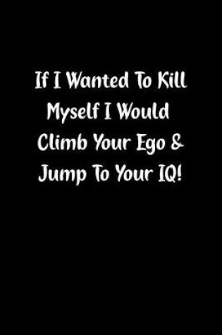 Cover of If I Wanted to Kill Myself I Would Climb Your Ego & Jump to Your Iq!