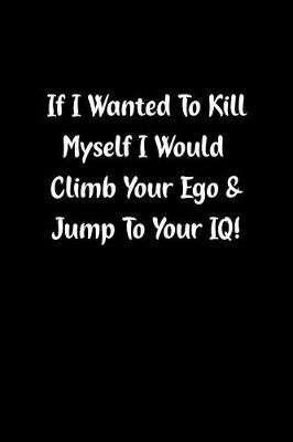 Book cover for If I Wanted to Kill Myself I Would Climb Your Ego & Jump to Your Iq!