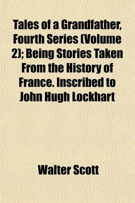 Book cover for Tales of a Grandfather, Fourth Series (Volume 2); Being Stories Taken from the History of France. Inscribed to John Hugh Lockhart