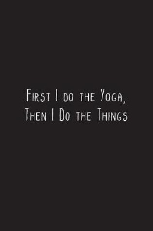 Cover of First I do the Yoga, Then I Do the Things
