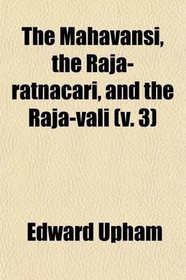 Book cover for The Mahavansi, the Raja-Ratnacari, and the Raja-Vali Volume 3; Forming the Sacred and Historical Books of Ceylon Also, a Collection of Tracts Illustrative of the Doctrines and Literature of Buddhism