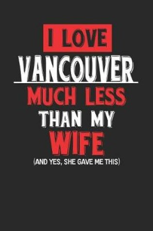 Cover of I Love Vancouver Much Less Than My Wife (and Yes, She Gave Me This)