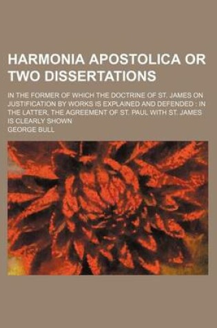 Cover of Harmonia Apostolica or Two Dissertations; In the Former of Which the Doctrine of St. James on Justification by Works Is Explained and Defended in the Latter, the Agreement of St. Paul with St. James Is Clearly Shown